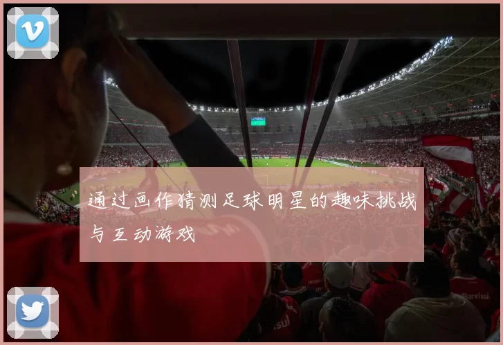 通过画作猜测足球明星的趣味挑战与互动游戏