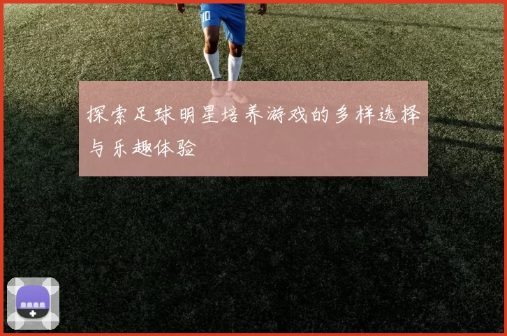 探索足球明星培养游戏的多样选择与乐趣体验