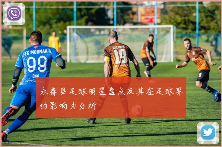 永春县足球明星盘点及其在足球界的影响力分析