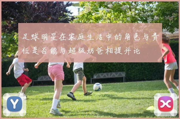 足球明星在家庭生活中的角色与责任是否能与超级奶爸相提并论