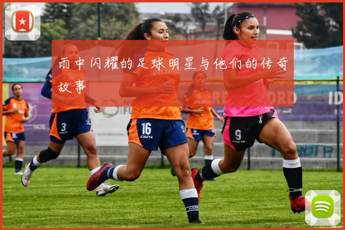 雨中闪耀的足球明星与他们的传奇故事