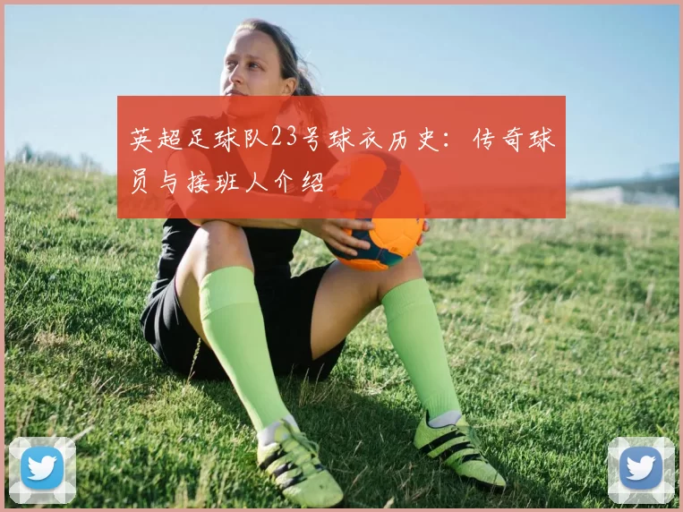 英超足球队23号球衣历史：传奇球员与接班人介绍