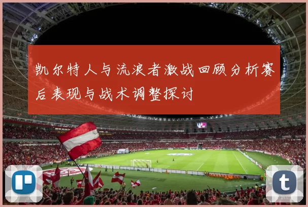 凯尔特人与流浪者激战回顾分析赛后表现与战术调整探讨