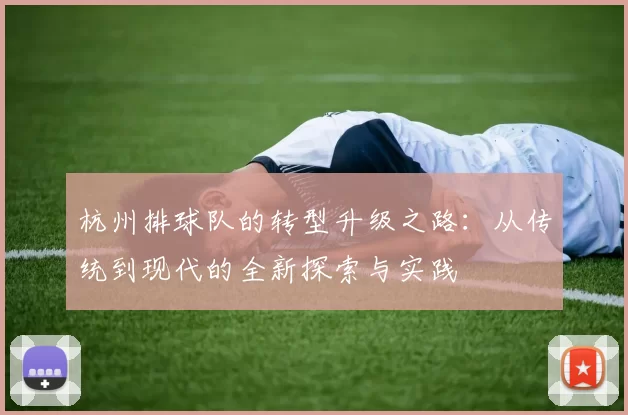 杭州排球队的转型升级之路：从传统到现代的全新探索与实践