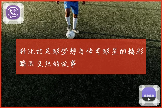 科比的足球梦想与传奇球星的精彩瞬间交织的故事