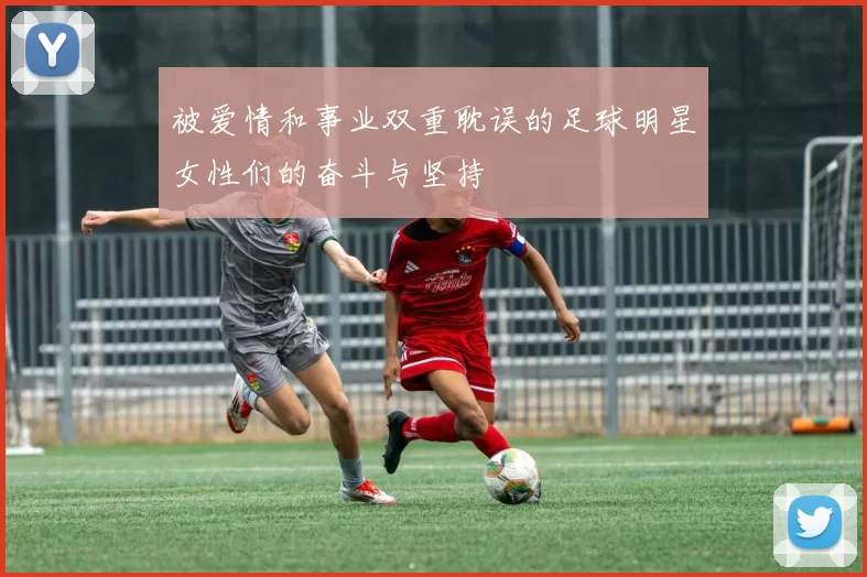 被爱情和事业双重耽误的足球明星女性们的奋斗与坚持
