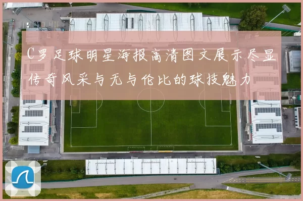C罗足球明星海报高清图文展示尽显传奇风采与无与伦比的球技魅力