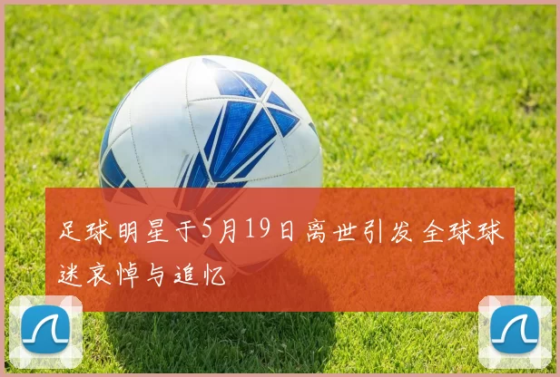 足球明星于5月19日离世引发全球球迷哀悼与追忆