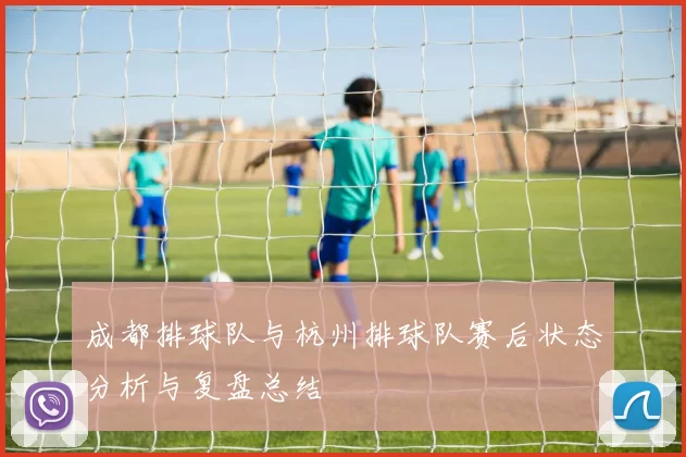 成都排球队与杭州排球队赛后状态分析与复盘总结