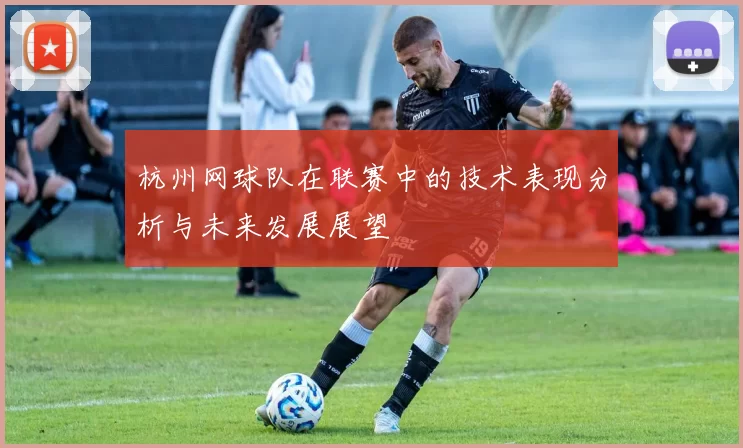 杭州网球队在联赛中的技术表现分析与未来发展展望