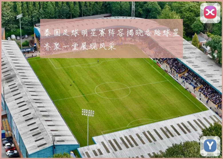 泰国足球明星赛阵容揭晓各路球星齐聚一堂展现风采