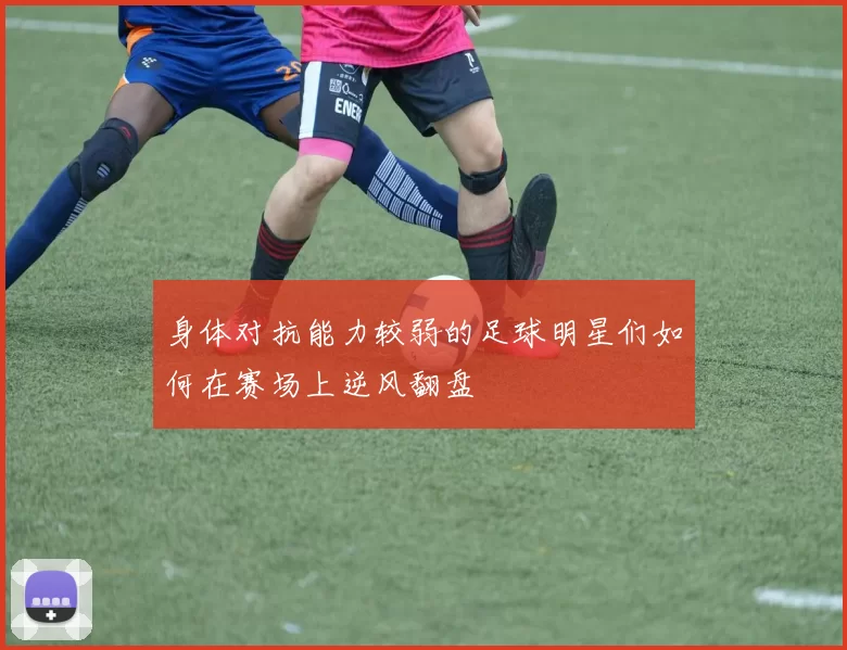 身体对抗能力较弱的足球明星们如何在赛场上逆风翻盘