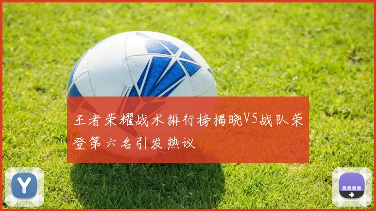 王者荣耀战术排行榜揭晓V5战队荣登第六名引发热议