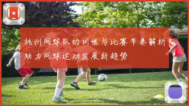 杭州网球队的训练与比赛节奏解析助力网球运动发展新趋势