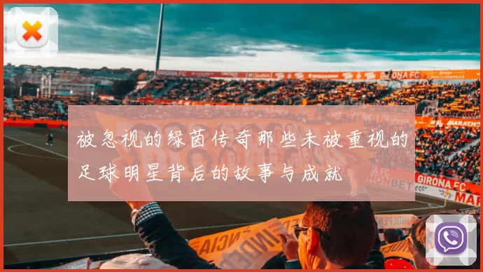 被忽视的绿茵传奇那些未被重视的足球明星背后的故事与成就