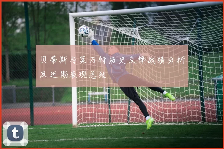 贝蒂斯与莱万特历史交锋战绩分析及近期表现总结