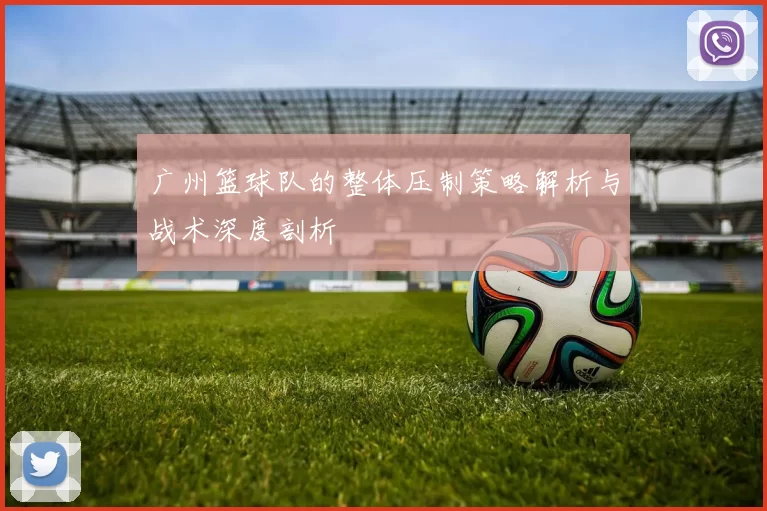 广州篮球队的整体压制策略解析与战术深度剖析