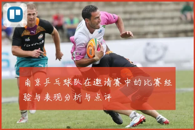 南京乒乓球队在邀请赛中的比赛经验与表现分析与点评