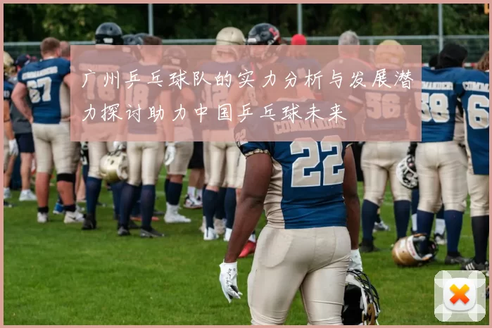 广州乒乓球队的实力分析与发展潜力探讨助力中国乒乓球未来