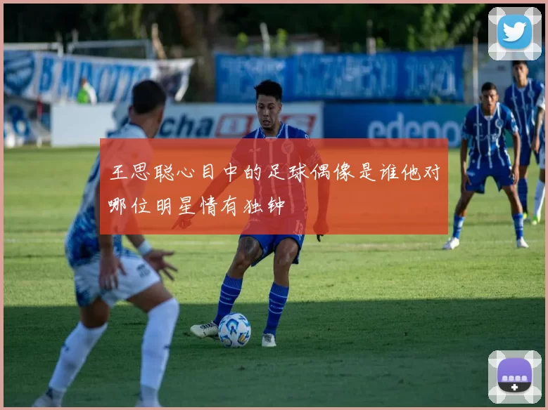 王思聪心目中的足球偶像是谁他对哪位明星情有独钟