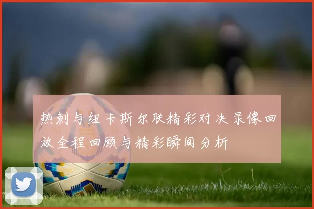 热刺与纽卡斯尔联精彩对决录像回放全程回顾与精彩瞬间分析