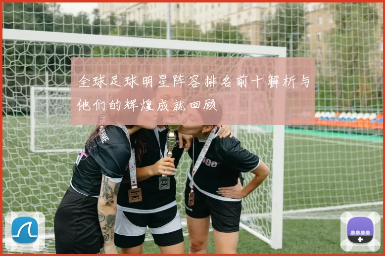 全球足球明星阵容排名前十解析与他们的辉煌成就回顾