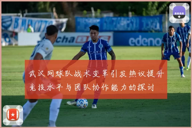 武汉网球队战术变革引发热议提升竞技水平与团队协作能力的探讨