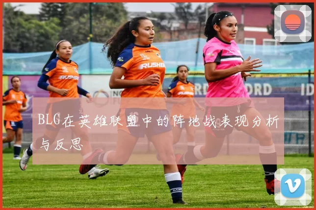 BLG在英雄联盟中的阵地战表现分析与反思