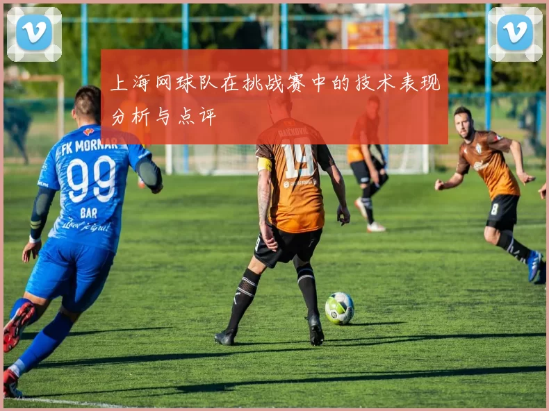 上海网球队在挑战赛中的技术表现分析与点评