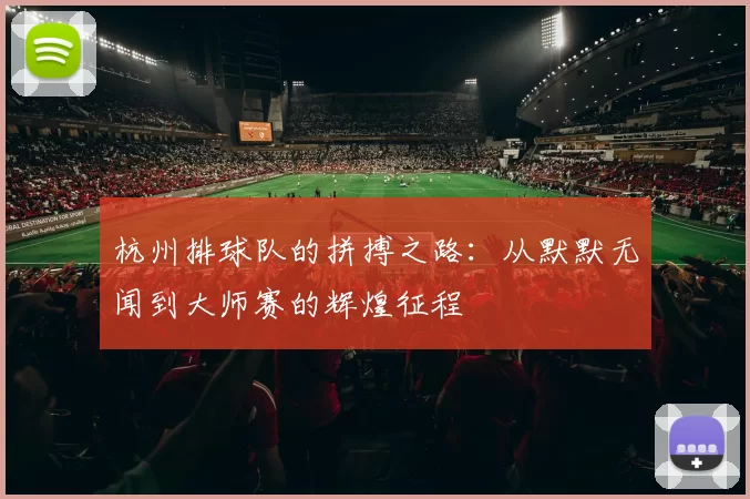 杭州排球队的拼搏之路：从默默无闻到大师赛的辉煌征程