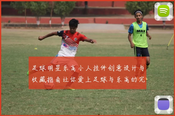 足球明星乐高小人挂件创意设计与收藏指南让你爱上足球与乐高的完美结合