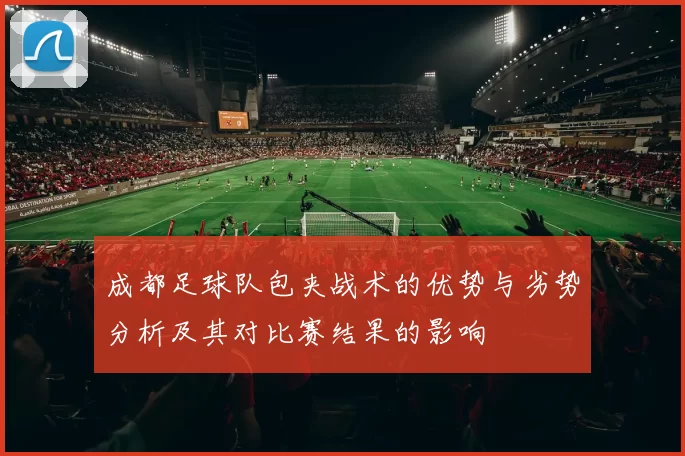 成都足球队包夹战术的优势与劣势分析及其对比赛结果的影响
