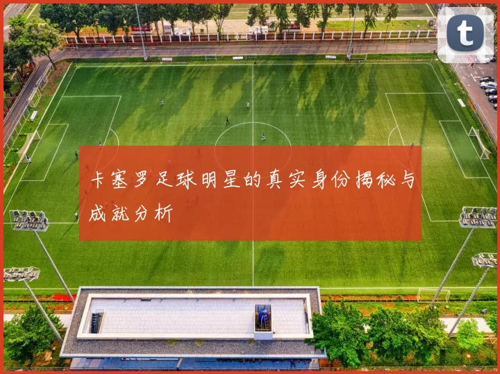 卡塞罗足球明星的真实身份揭秘与成就分析