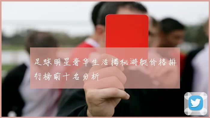 足球明星奢华生活揭秘游艇价格排行榜前十名分析