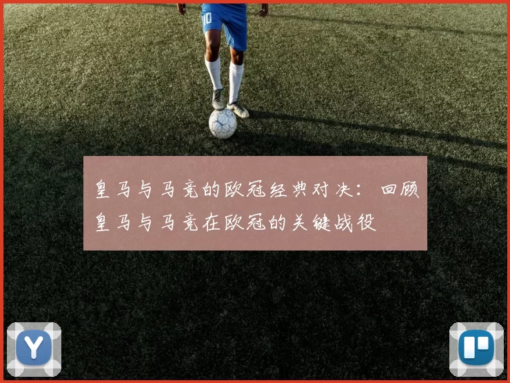 皇马与马竞的欧冠经典对决：回顾皇马与马竞在欧冠的关键战役