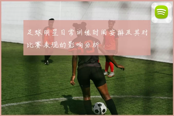 足球明星日常训练时间安排及其对比赛表现的影响分析