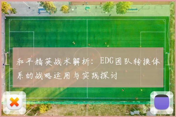 和平精英战术解析：EDG团队转换体系的战略运用与实践探讨