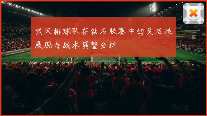 武汉排球队在钻石联赛中的灵活性展现与战术调整分析