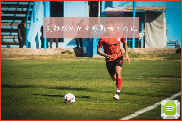 英超球队的全球影响力对比