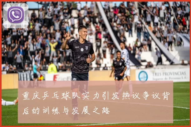 重庆乒乓球队实力引发热议争议背后的训练与发展之路